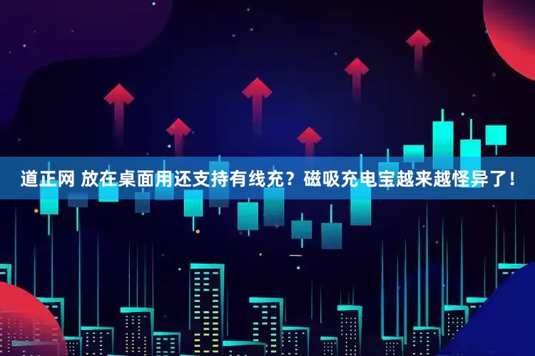 道正网 放在桌面用还支持有线充？磁吸充电宝越来越怪异了！