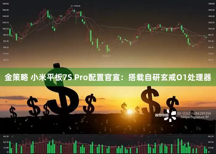 金策略 小米平板7S Pro配置官宣：搭载自研玄戒O1处理器