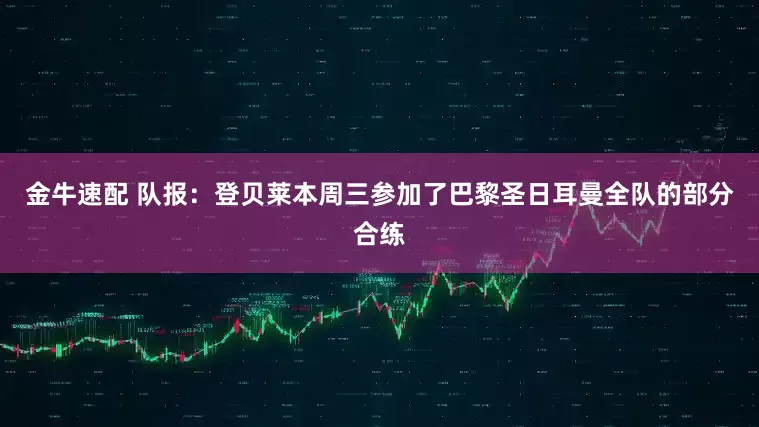 金牛速配 队报：登贝莱本周三参加了巴黎圣日耳曼全队的部分合练