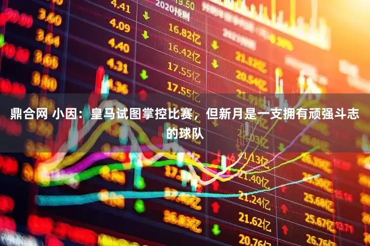 鼎合网 小因：皇马试图掌控比赛，但新月是一支拥有顽强斗志的球队