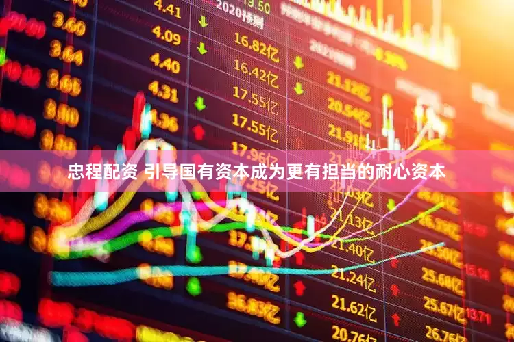 忠程配资 引导国有资本成为更有担当的耐心资本