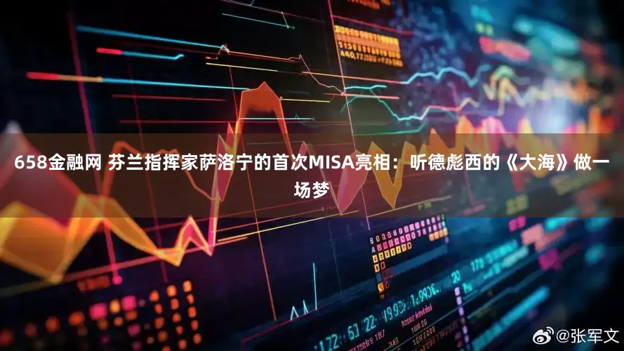 658金融网 芬兰指挥家萨洛宁的首次MISA亮相：听德彪西的《大海》做一场梦