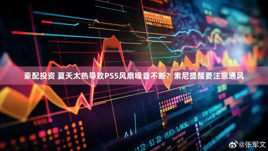豪配投资 夏天太热导致PS5风扇噪音不断？索尼提醒要注意通风