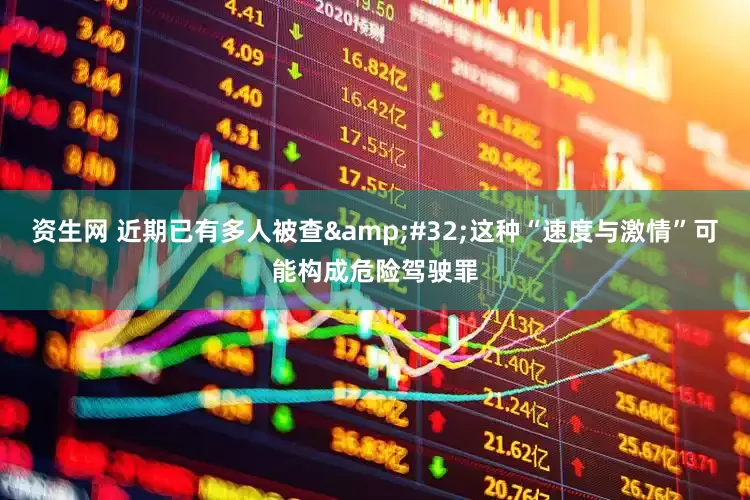 资生网 近期已有多人被查&#32;这种“速度与激情”可能构成危险驾驶罪