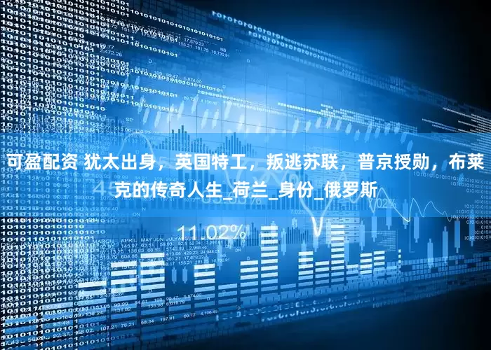 可盈配资 犹太出身，英国特工，叛逃苏联，普京授勋，布莱克的传奇人生_荷兰_身份_俄罗斯