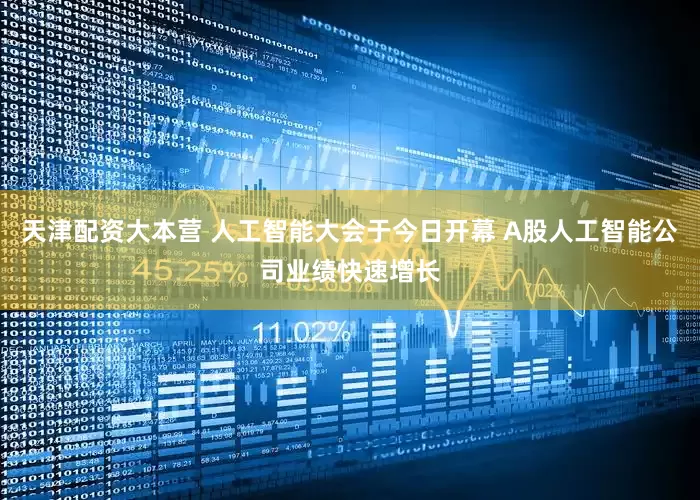 天津配资大本营 人工智能大会于今日开幕 A股人工智能公司业绩快速增长