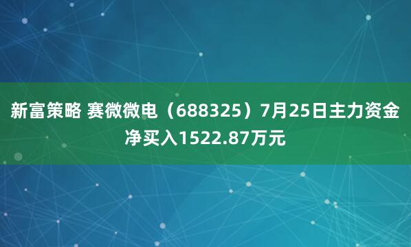 新富策略 赛微微电（688325）7月25日主力资金净买入1522.87万元