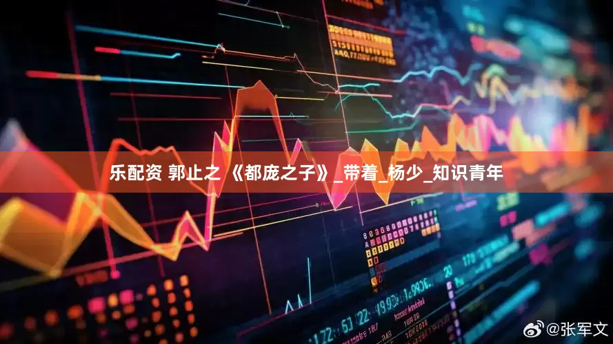 乐配资 郭止之 《都庞之子》_带着_杨少_知识青年