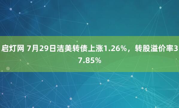启灯网 7月29日洁美转债上涨1.26%，转股溢价率37.85%