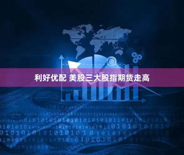 利好优配 美股三大股指期货走高