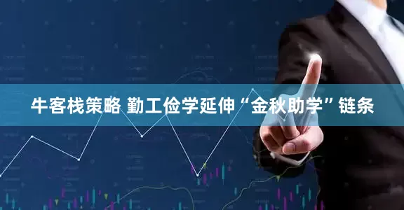 牛客栈策略 勤工俭学延伸“金秋助学”链条