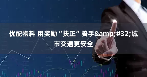 优配物料 用奖励“扶正”骑手&#32;城市交通更安全