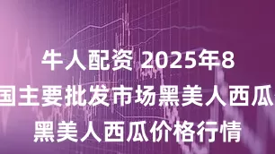 牛人配资 2025年8月8日全国主要批发市场黑美人西瓜价格行情