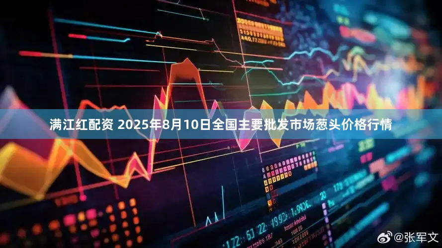 满江红配资 2025年8月10日全国主要批发市场葱头价格行情