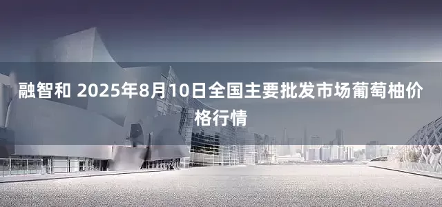 融智和 2025年8月10日全国主要批发市场葡萄柚价格行情
