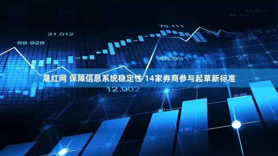 晟红网 保障信息系统稳定性 14家券商参与起草新标准