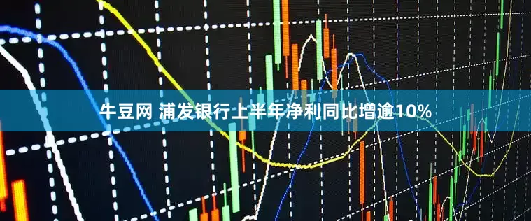牛豆网 浦发银行上半年净利同比增逾10%