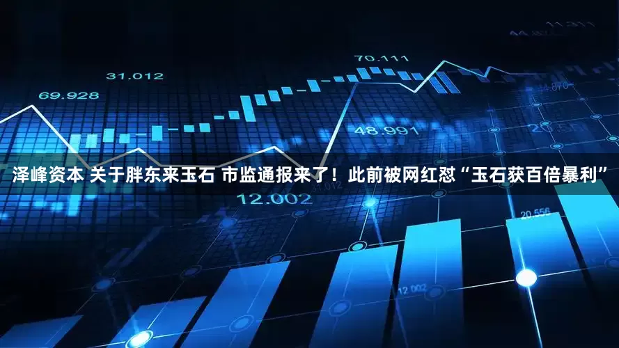 泽峰资本 关于胖东来玉石 市监通报来了！此前被网红怼“玉石获百倍暴利”
