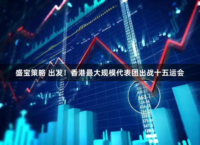 盛宝策略 出发！香港最大规模代表团出战十五运会
