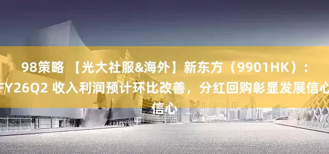 98策略 【光大社服&海外】新东方（9901HK）：FY26Q2 收入利润预计环比改善，分红回购彰显发展信心