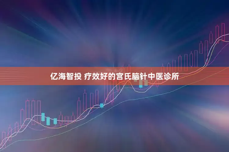 亿海智投 疗效好的宫氏脑针中医诊所